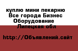 куплю мини-пекарню - Все города Бизнес » Оборудование   . Липецкая обл.